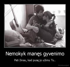 Nemokyk manęs gyvenimo - Pati žinau, kad pusę jo užimu Tu..