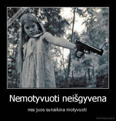 Nemotyvuoti neišgyvena - nes juos sunaikina motyvuoti 