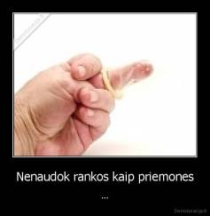Nenaudok rankos kaip priemones - ...