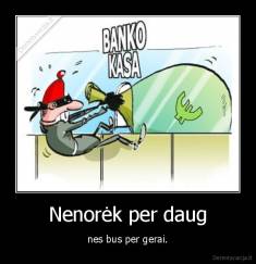 Nenorėk per daug - nes bus per gerai.