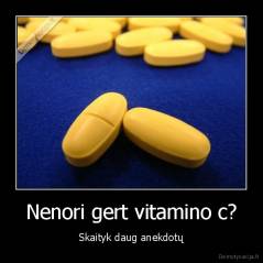 Nenori gert vitamino c? - Skaityk daug anekdotų