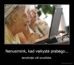 Nenusimink, kad vaikystė prabėgo... - senatvėje vėl suvaikėsi.