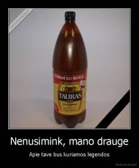 Nenusimink, mano drauge - Apie tave bus kuriamos legendos