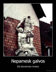 Nepamesk galvos - Dėl akmeninės moters