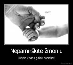 Nepamirškite žmonių - kuriais visada galite pasitikėti