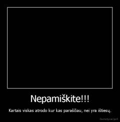 Nepamiškite!!! - Kartais viskas atrodo kur kas paraščiau, nei yra ištiesų.