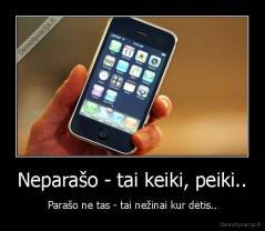 Neparašo - tai keiki, peiki.. - Parašo ne tas - tai nežinai kur dėtis..