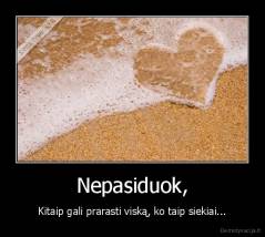 Nepasiduok, - Kitaip gali prarasti viską, ko taip siekiai...