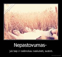 Nepastovumas-  -  juk taip ir neišmokau neskubėti, sustoti.