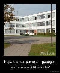 Nepateisinta  pamoka - pabėgai, - bet ar nors vienas, BĖGA iš pamokos?