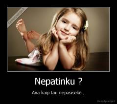 Nepatinku ? - Ana kaip tau nepasisekė .