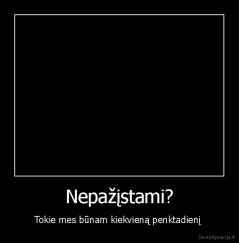 Nepažįstami? - Tokie mes būnam kiekvieną penktadienį 