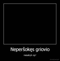 Neperšokęs griovio - nesakyk op!