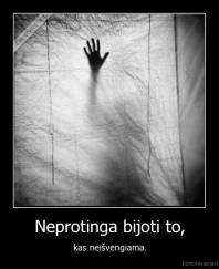 Neprotinga bijoti to, - kas neišvengiama.