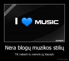 Nėra blogų muzikos stilių - Tik nebent tu nemoki jų klausyti
