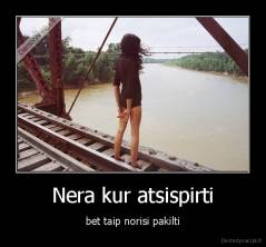 Nera kur atsispirti - bet taip norisi pakilti