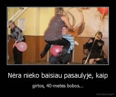Nėra nieko baisiau pasaulyje, kaip - girtos, 40-metės bobos...
