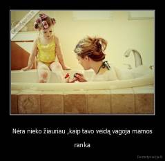 Nėra nieko žiauriau ,kaip tavo veidą vagoja mamos - ranka