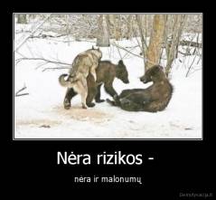 Nėra rizikos -  - nėra ir malonumų