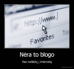 Nėra to blogo - Kas neišeitų į internetą