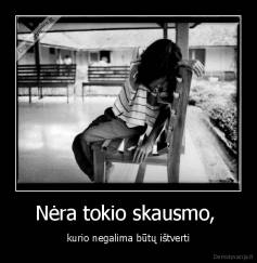 Nėra tokio skausmo,  - kurio negalima būtų ištverti