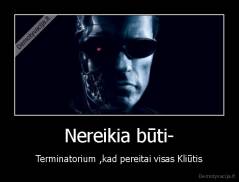 Nereikia būti- - Terminatorium ,kad pereitai visas Kliūtis