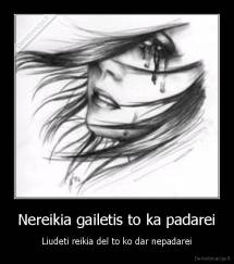 Nereikia gailetis to ka padarei - Liudeti reikia del to ko dar nepadarei