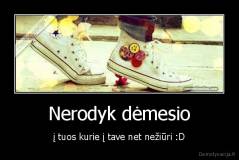 Nerodyk dėmesio - į tuos kurie į tave net nežiūri :D