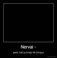 Nervai - - gerai, kad jų turėjo šis žmogus