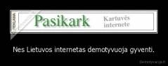 Nes Lietuvos internetas demotyvuoja gyventi. - 