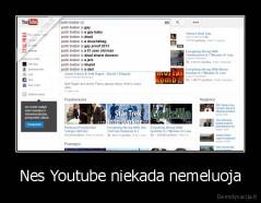 Nes Youtube niekada nemeluoja - 