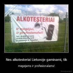 Nes alkotesteriai Lietuvoje gaminami, tik - megejams ir profesionalams!