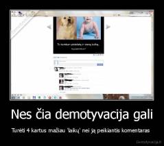 Nes čia demotyvacija gali - Turėti 4 kartus mažiau 'laikų' nei ją peikiantis komentaras 