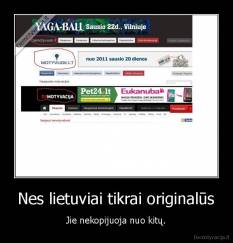 Nes lietuviai tikrai originalūs - Jie nekopijuoja nuo kitų.