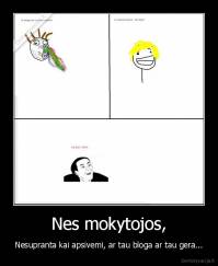 Nes mokytojos, - Nesupranta kai apsivemi, ar tau bloga ar tau gera...