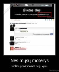Nes mųsų moterys - sunkiau pravirkdomos negu vyrai.