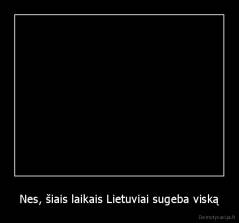 Nes, šiais laikais Lietuviai sugeba viską - 
