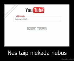 Nes taip niekada nebus - 