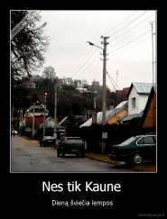 Nes tik Kaune  - Dieną šviečia lempos 