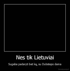 Nes tik Lietuviai - Sugeba padaryti bet ką, su Dubstepo daina