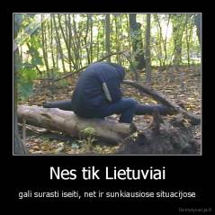Nes tik Lietuviai - gali surasti iseiti, net ir sunkiausiose situacijose