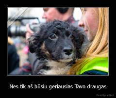 Nes tik aš būsiu geriausias Tavo draugas - 