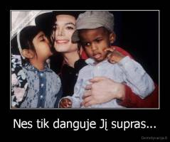 Nes tik danguje Jį supras... - 