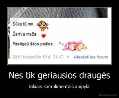 Nes tik geriausios draugės - tokiais komplimentais apipyla