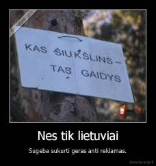 Nes tik lietuviai - Sugeba sukurti geras anti reklamas.