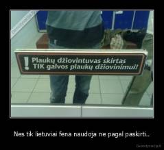 Nes tik lietuviai fena naudoja ne pagal paskirti.. - 