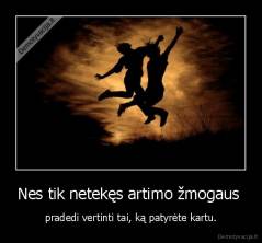 Nes tik netekęs artimo žmogaus  - pradedi vertinti tai, ką patyrėte kartu.