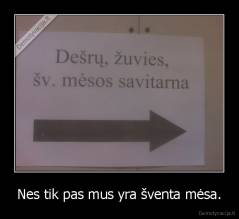 Nes tik pas mus yra šventa mėsa. - 