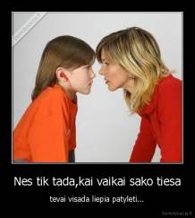 Nes tik tada,kai vaikai sako tiesa - tevai visada liepia patyleti...