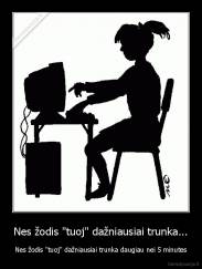 Nes žodis "tuoj" dažniausiai trunka... - Nes žodis "tuoj" dažniausiai trunka daugiau nei 5 minutes